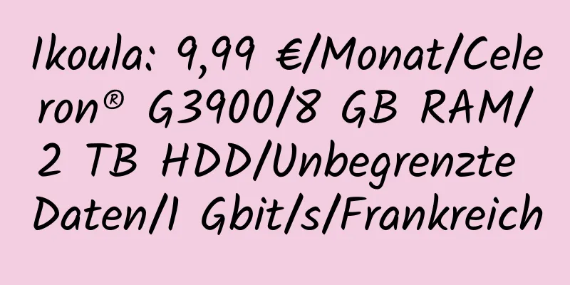 Ikoula: 9,99 €/Monat/Celeron® G3900/8 GB RAM/2 TB HDD/Unbegrenzte Daten/1 Gbit/s/Frankreich