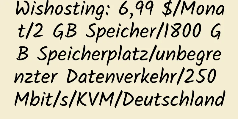 Wishosting: 6,99 $/Monat/2 GB Speicher/1800 GB Speicherplatz/unbegrenzter Datenverkehr/250 Mbit/s/KVM/Deutschland