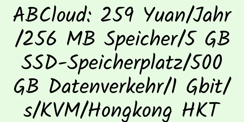 ABCloud: 259 Yuan/Jahr/256 MB Speicher/5 GB SSD-Speicherplatz/500 GB Datenverkehr/1 Gbit/s/KVM/Hongkong HKT