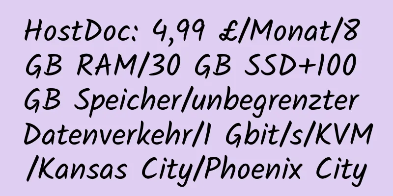 HostDoc: 4,99 £/Monat/8 GB RAM/30 GB SSD+100 GB Speicher/unbegrenzter Datenverkehr/1 Gbit/s/KVM/Kansas City/Phoenix City