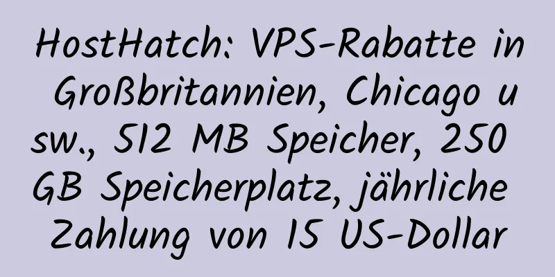 HostHatch: VPS-Rabatte in Großbritannien, Chicago usw., 512 MB Speicher, 250 GB Speicherplatz, jährliche Zahlung von 15 US-Dollar