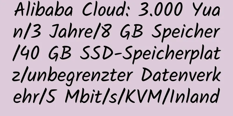 Alibaba Cloud: 3.000 Yuan/3 Jahre/8 GB Speicher/40 GB SSD-Speicherplatz/unbegrenzter Datenverkehr/5 Mbit/s/KVM/Inland