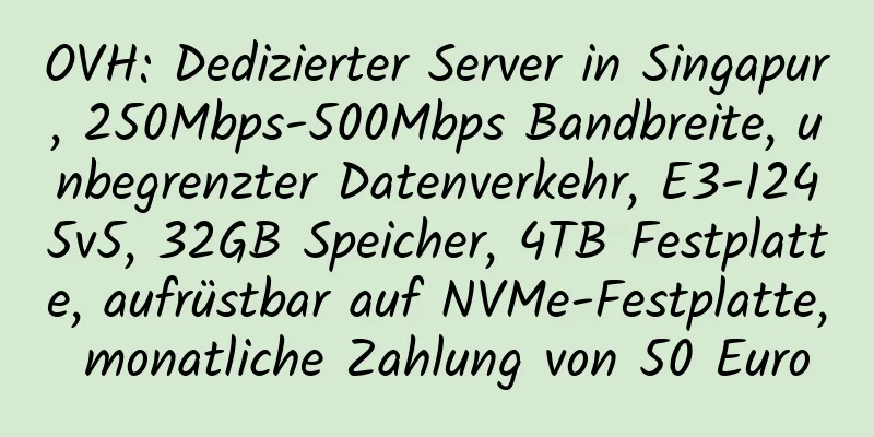 OVH: Dedizierter Server in Singapur, 250Mbps-500Mbps Bandbreite, unbegrenzter Datenverkehr, E3-1245v5, 32GB Speicher, 4TB Festplatte, aufrüstbar auf NVMe-Festplatte, monatliche Zahlung von 50 Euro