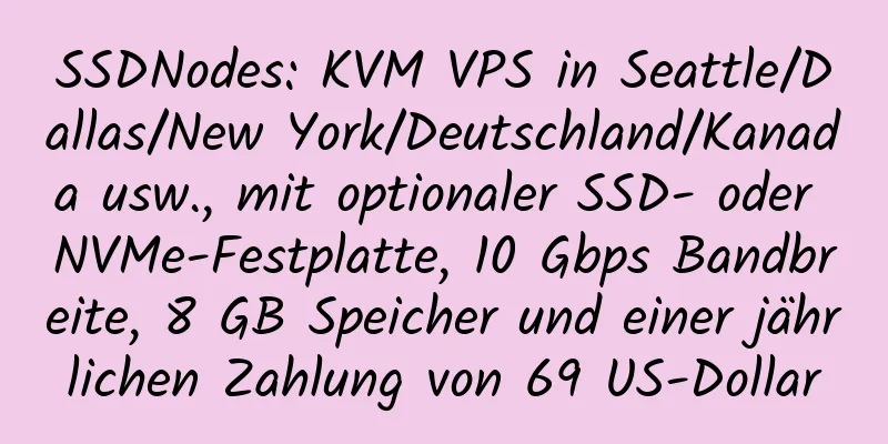 SSDNodes: KVM VPS in Seattle/Dallas/New York/Deutschland/Kanada usw., mit optionaler SSD- oder NVMe-Festplatte, 10 Gbps Bandbreite, 8 GB Speicher und einer jährlichen Zahlung von 69 US-Dollar