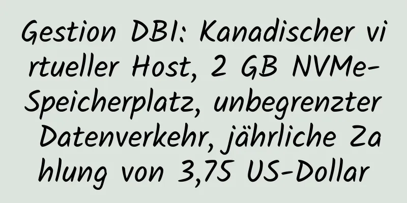 Gestion DBI: Kanadischer virtueller Host, 2 GB NVMe-Speicherplatz, unbegrenzter Datenverkehr, jährliche Zahlung von 3,75 US-Dollar