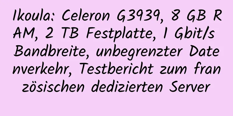 Ikoula: Celeron G3939, 8 GB RAM, 2 TB Festplatte, 1 Gbit/s Bandbreite, unbegrenzter Datenverkehr, Testbericht zum französischen dedizierten Server