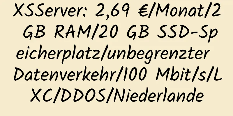 XSServer: 2,69 €/Monat/2 GB RAM/20 GB SSD-Speicherplatz/unbegrenzter Datenverkehr/100 Mbit/s/LXC/DDOS/Niederlande