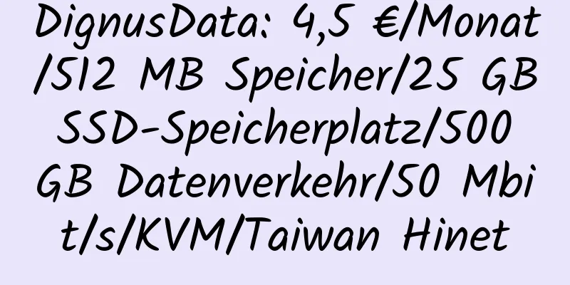 DignusData: 4,5 €/Monat/512 MB Speicher/25 GB SSD-Speicherplatz/500 GB Datenverkehr/50 Mbit/s/KVM/Taiwan Hinet