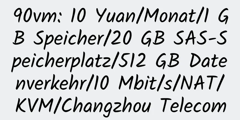 90vm: 10 Yuan/Monat/1 GB Speicher/20 GB SAS-Speicherplatz/512 GB Datenverkehr/10 Mbit/s/NAT/KVM/Changzhou Telecom