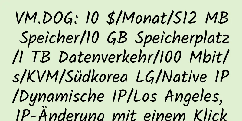 VM.DOG: 10 $/Monat/512 MB Speicher/10 GB Speicherplatz/1 TB Datenverkehr/100 Mbit/s/KVM/Südkorea LG/Native IP/Dynamische IP/Los Angeles, IP-Änderung mit einem Klick