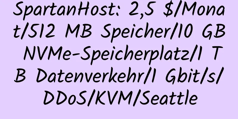 SpartanHost: 2,5 $/Monat/512 MB Speicher/10 GB NVMe-Speicherplatz/1 TB Datenverkehr/1 Gbit/s/DDoS/KVM/Seattle