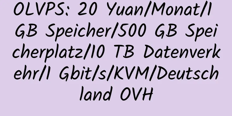 OLVPS: 20 Yuan/Monat/1 GB Speicher/500 GB Speicherplatz/10 TB Datenverkehr/1 Gbit/s/KVM/Deutschland OVH