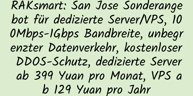 RAKsmart: San Jose Sonderangebot für dedizierte Server/VPS, 100Mbps-1Gbps Bandbreite, unbegrenzter Datenverkehr, kostenloser DDOS-Schutz, dedizierte Server ab 399 Yuan pro Monat, VPS ab 129 Yuan pro Jahr