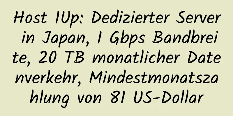 Host 1Up: Dedizierter Server in Japan, 1 Gbps Bandbreite, 20 TB monatlicher Datenverkehr, Mindestmonatszahlung von 81 US-Dollar