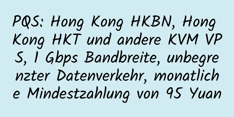 PQS: Hong Kong HKBN, Hong Kong HKT und andere KVM VPS, 1 Gbps Bandbreite, unbegrenzter Datenverkehr, monatliche Mindestzahlung von 95 Yuan