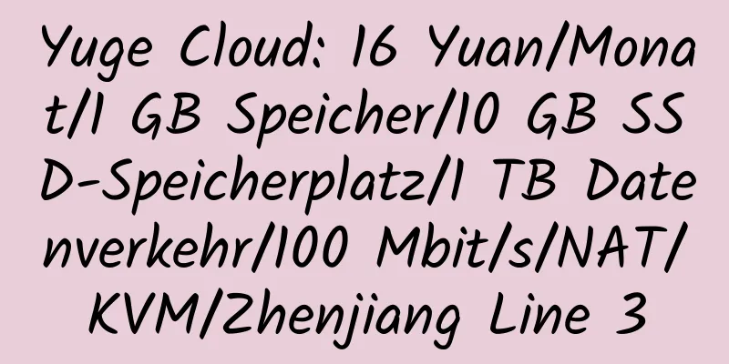 Yuge Cloud: 16 Yuan/Monat/1 GB Speicher/10 GB SSD-Speicherplatz/1 TB Datenverkehr/100 Mbit/s/NAT/KVM/Zhenjiang Line 3