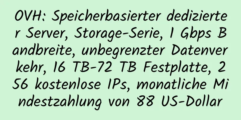 OVH: Speicherbasierter dedizierter Server, Storage-Serie, 1 Gbps Bandbreite, unbegrenzter Datenverkehr, 16 TB-72 TB Festplatte, 256 kostenlose IPs, monatliche Mindestzahlung von 88 US-Dollar