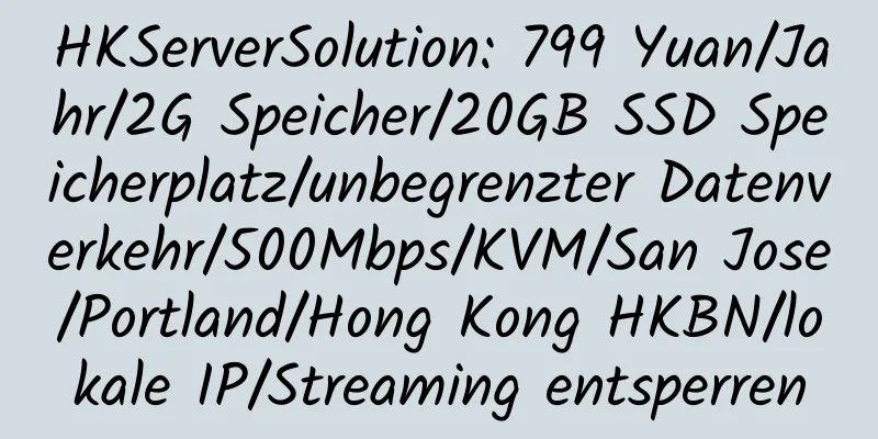 HKServerSolution: 799 Yuan/Jahr/2G Speicher/20GB SSD Speicherplatz/unbegrenzter Datenverkehr/500Mbps/KVM/San Jose/Portland/Hong Kong HKBN/lokale IP/Streaming entsperren