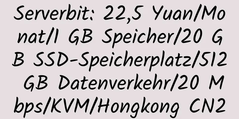 Serverbit: 22,5 Yuan/Monat/1 GB Speicher/20 GB SSD-Speicherplatz/512 GB Datenverkehr/20 Mbps/KVM/Hongkong CN2