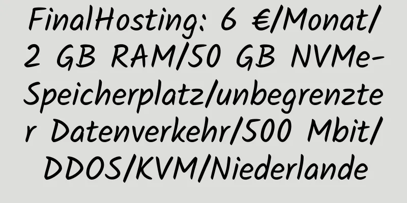 FinalHosting: 6 €/Monat/2 GB RAM/50 GB NVMe-Speicherplatz/unbegrenzter Datenverkehr/500 Mbit/DDOS/KVM/Niederlande