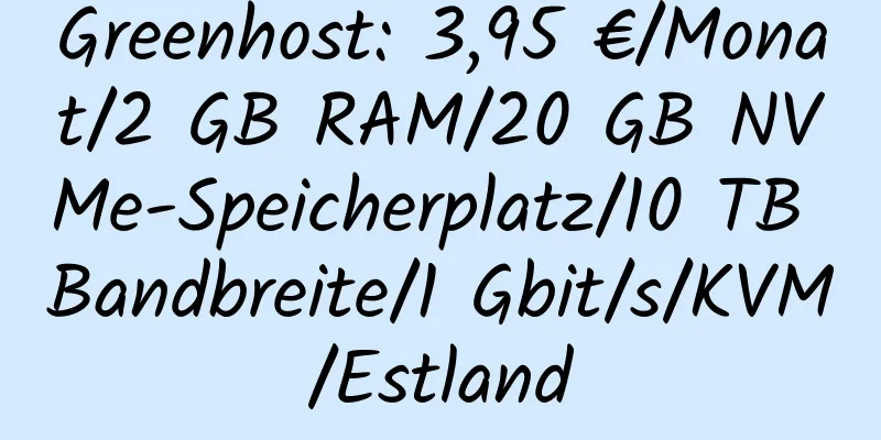 Greenhost: 3,95 €/Monat/2 GB RAM/20 GB NVMe-Speicherplatz/10 TB Bandbreite/1 Gbit/s/KVM/Estland