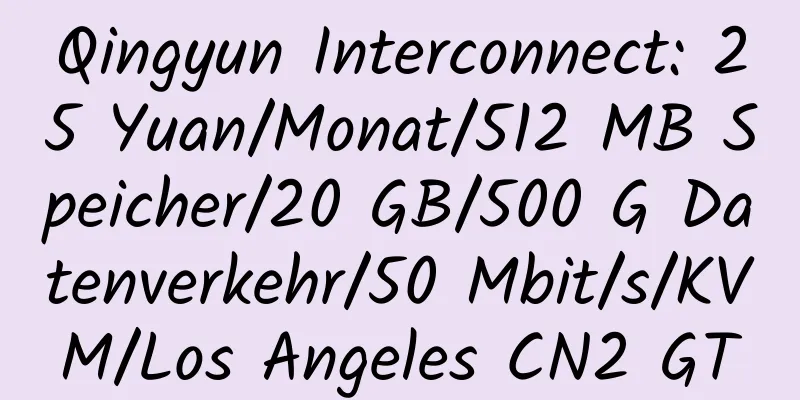 Qingyun Interconnect: 25 Yuan/Monat/512 MB Speicher/20 GB/500 G Datenverkehr/50 Mbit/s/KVM/Los Angeles CN2 GT