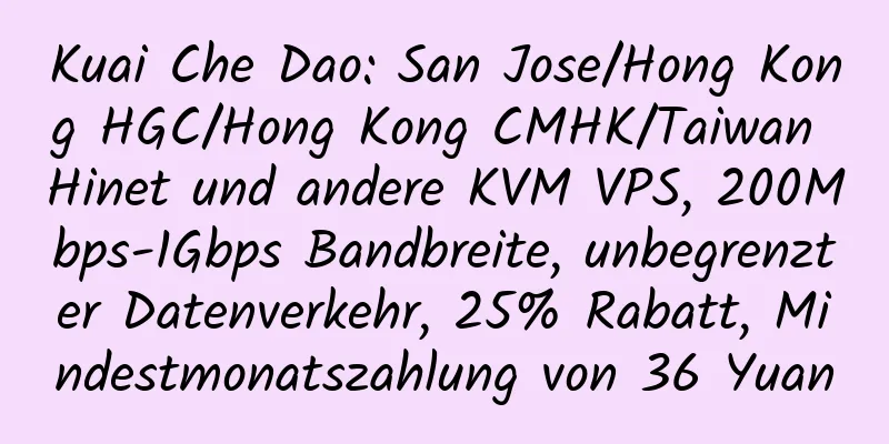 Kuai Che Dao: San Jose/Hong Kong HGC/Hong Kong CMHK/Taiwan Hinet und andere KVM VPS, 200Mbps-1Gbps Bandbreite, unbegrenzter Datenverkehr, 25% Rabatt, Mindestmonatszahlung von 36 Yuan