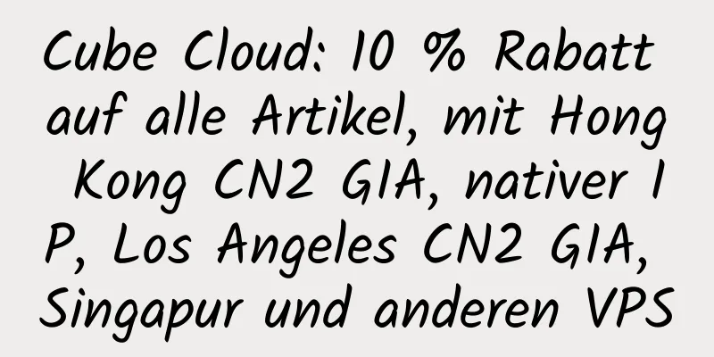 Cube Cloud: 10 % Rabatt auf alle Artikel, mit Hong Kong CN2 GIA, nativer IP, Los Angeles CN2 GIA, Singapur und anderen VPS