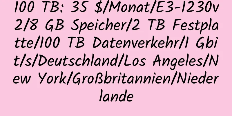 100 TB: 35 $/Monat/E3-1230v2/8 GB Speicher/2 TB Festplatte/100 TB Datenverkehr/1 Gbit/s/Deutschland/Los Angeles/New York/Großbritannien/Niederlande