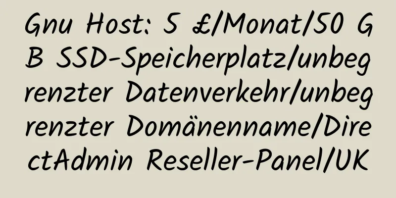 Gnu Host: 5 £/Monat/50 GB SSD-Speicherplatz/unbegrenzter Datenverkehr/unbegrenzter Domänenname/DirectAdmin Reseller-Panel/UK