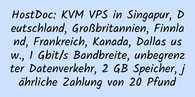 HostDoc: KVM VPS in Singapur, Deutschland, Großbritannien, Finnland, Frankreich, Kanada, Dallas usw., 1 Gbit/s Bandbreite, unbegrenzter Datenverkehr, 2 GB Speicher, jährliche Zahlung von 20 Pfund