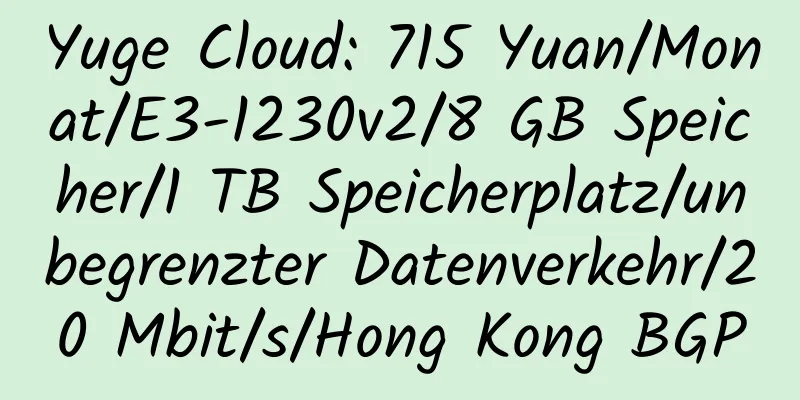 Yuge Cloud: 715 Yuan/Monat/E3-1230v2/8 GB Speicher/1 TB Speicherplatz/unbegrenzter Datenverkehr/20 Mbit/s/Hong Kong BGP