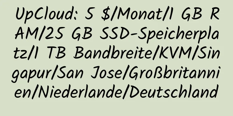 UpCloud: 5 $/Monat/1 GB RAM/25 GB SSD-Speicherplatz/1 TB Bandbreite/KVM/Singapur/San Jose/Großbritannien/Niederlande/Deutschland