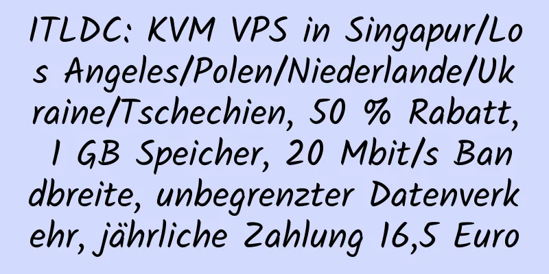 ITLDC: KVM VPS in Singapur/Los Angeles/Polen/Niederlande/Ukraine/Tschechien, 50 % Rabatt, 1 GB Speicher, 20 Mbit/s Bandbreite, unbegrenzter Datenverkehr, jährliche Zahlung 16,5 Euro