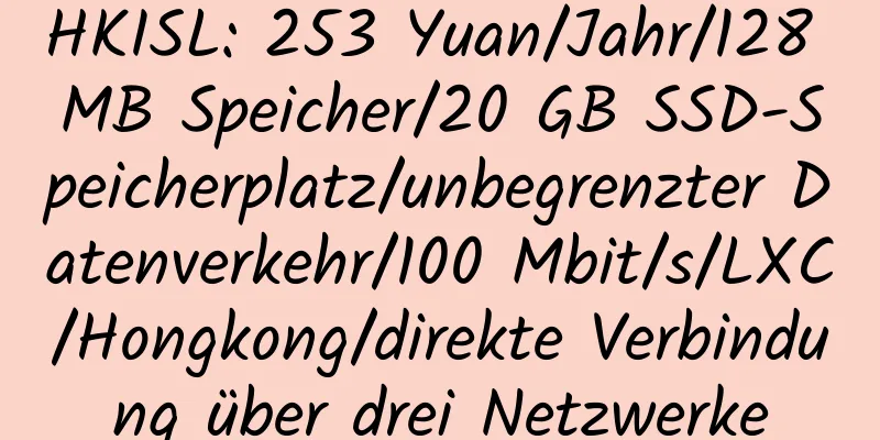 HKISL: 253 Yuan/Jahr/128 MB Speicher/20 GB SSD-Speicherplatz/unbegrenzter Datenverkehr/100 Mbit/s/LXC/Hongkong/direkte Verbindung über drei Netzwerke