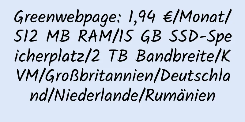 Greenwebpage: 1,94 €/Monat/512 MB RAM/15 GB SSD-Speicherplatz/2 TB Bandbreite/KVM/Großbritannien/Deutschland/Niederlande/Rumänien