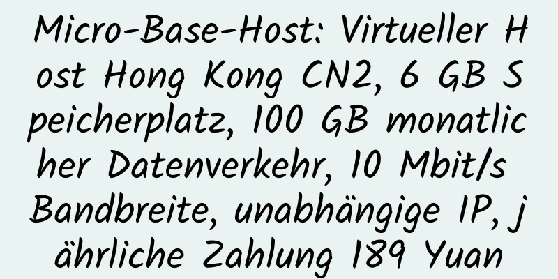 Micro-Base-Host: Virtueller Host Hong Kong CN2, 6 GB Speicherplatz, 100 GB monatlicher Datenverkehr, 10 Mbit/s Bandbreite, unabhängige IP, jährliche Zahlung 189 Yuan