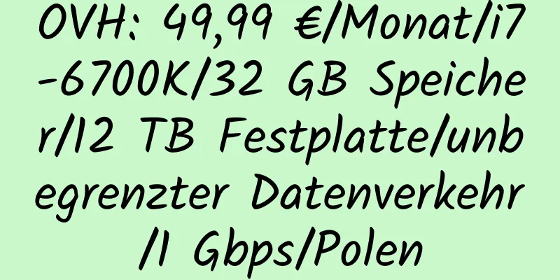 OVH: 49,99 €/Monat/i7-6700K/32 GB Speicher/12 TB Festplatte/unbegrenzter Datenverkehr/1 Gbps/Polen