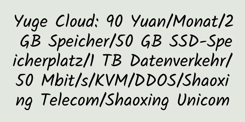 Yuge Cloud: 90 Yuan/Monat/2 GB Speicher/50 GB SSD-Speicherplatz/1 TB Datenverkehr/50 Mbit/s/KVM/DDOS/Shaoxing Telecom/Shaoxing Unicom