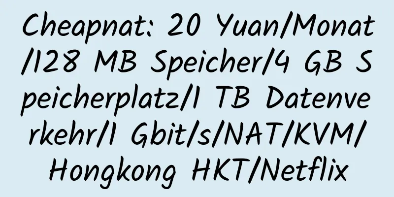 Cheapnat: 20 Yuan/Monat/128 MB Speicher/4 GB Speicherplatz/1 TB Datenverkehr/1 Gbit/s/NAT/KVM/Hongkong HKT/Netflix