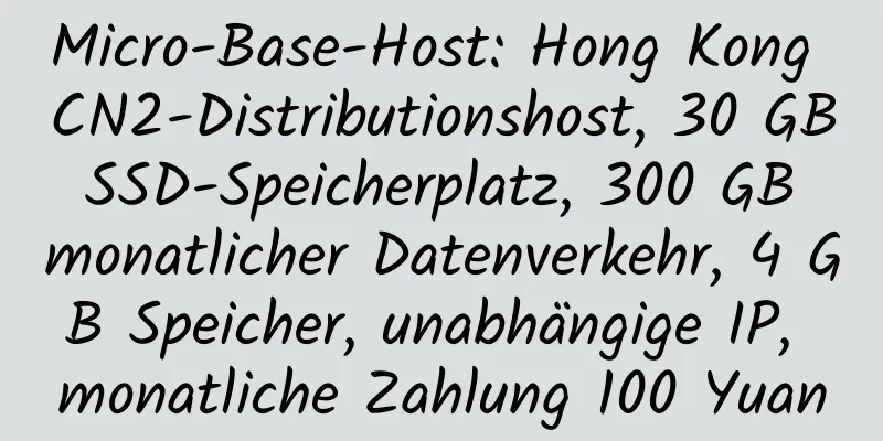 Micro-Base-Host: Hong Kong CN2-Distributionshost, 30 GB SSD-Speicherplatz, 300 GB monatlicher Datenverkehr, 4 GB Speicher, unabhängige IP, monatliche Zahlung 100 Yuan