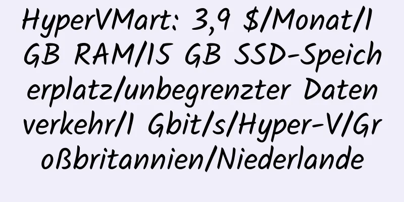 HyperVMart: 3,9 $/Monat/1 GB RAM/15 GB SSD-Speicherplatz/unbegrenzter Datenverkehr/1 Gbit/s/Hyper-V/Großbritannien/Niederlande