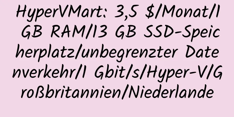 HyperVMart: 3,5 $/Monat/1 GB RAM/13 GB SSD-Speicherplatz/unbegrenzter Datenverkehr/1 Gbit/s/Hyper-V/Großbritannien/Niederlande