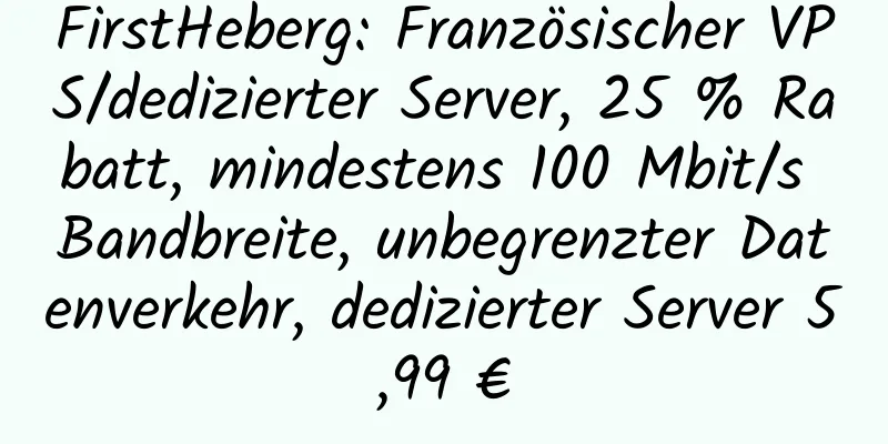 FirstHeberg: Französischer VPS/dedizierter Server, 25 % Rabatt, mindestens 100 Mbit/s Bandbreite, unbegrenzter Datenverkehr, dedizierter Server 5,99 €