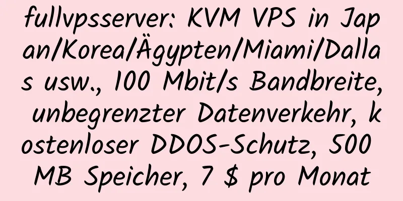 fullvpsserver: KVM VPS in Japan/Korea/Ägypten/Miami/Dallas usw., 100 Mbit/s Bandbreite, unbegrenzter Datenverkehr, kostenloser DDOS-Schutz, 500 MB Speicher, 7 $ pro Monat