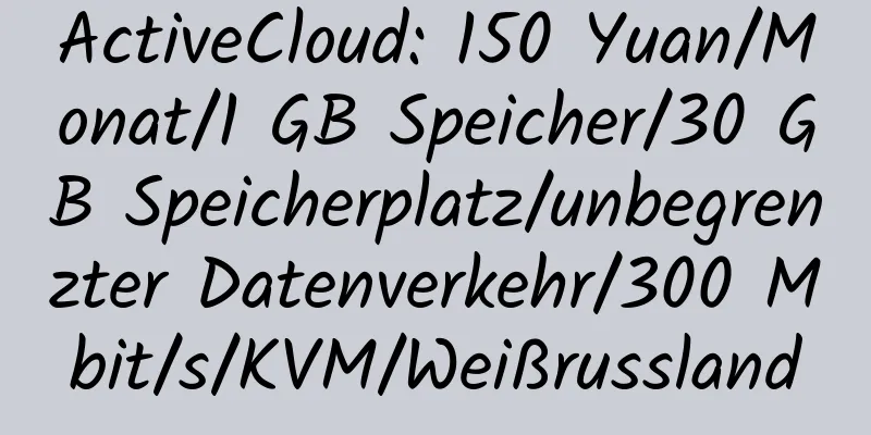 ActiveCloud: 150 Yuan/Monat/1 GB Speicher/30 GB Speicherplatz/unbegrenzter Datenverkehr/300 Mbit/s/KVM/Weißrussland