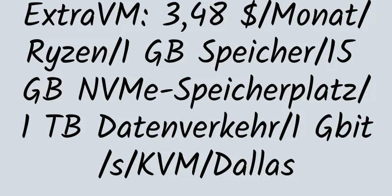 ExtraVM: 3,48 $/Monat/Ryzen/1 GB Speicher/15 GB NVMe-Speicherplatz/1 TB Datenverkehr/1 Gbit/s/KVM/Dallas