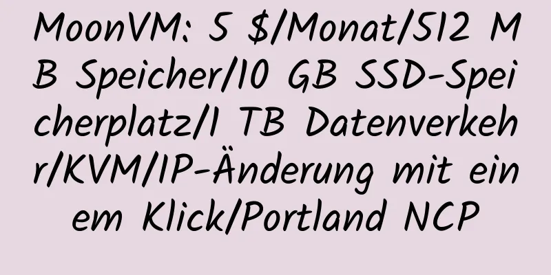 MoonVM: 5 $/Monat/512 MB Speicher/10 GB SSD-Speicherplatz/1 TB Datenverkehr/KVM/IP-Änderung mit einem Klick/Portland NCP