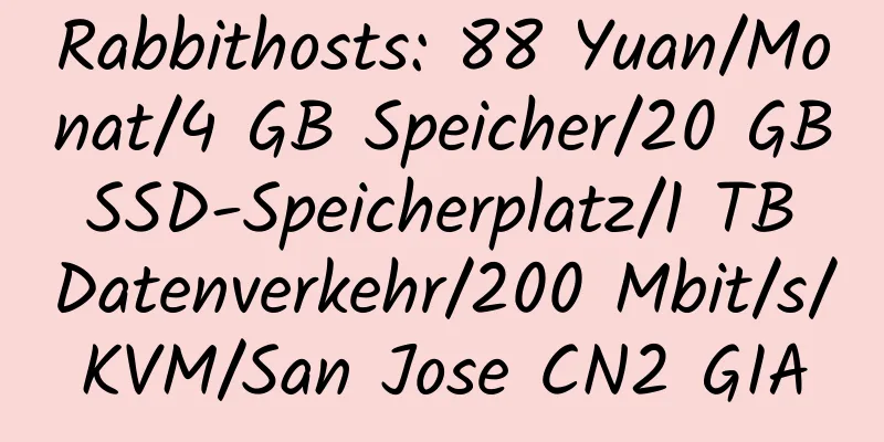 Rabbithosts: 88 Yuan/Monat/4 GB Speicher/20 GB SSD-Speicherplatz/1 TB Datenverkehr/200 Mbit/s/KVM/San Jose CN2 GIA