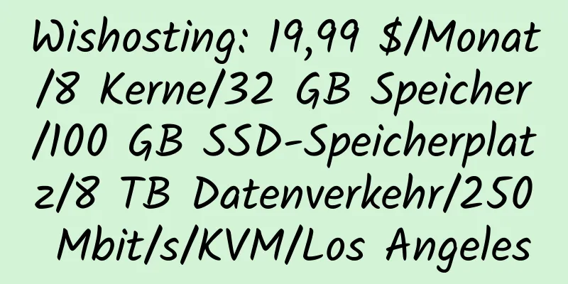 Wishosting: 19,99 $/Monat/8 Kerne/32 GB Speicher/100 GB SSD-Speicherplatz/8 TB Datenverkehr/250 Mbit/s/KVM/Los Angeles